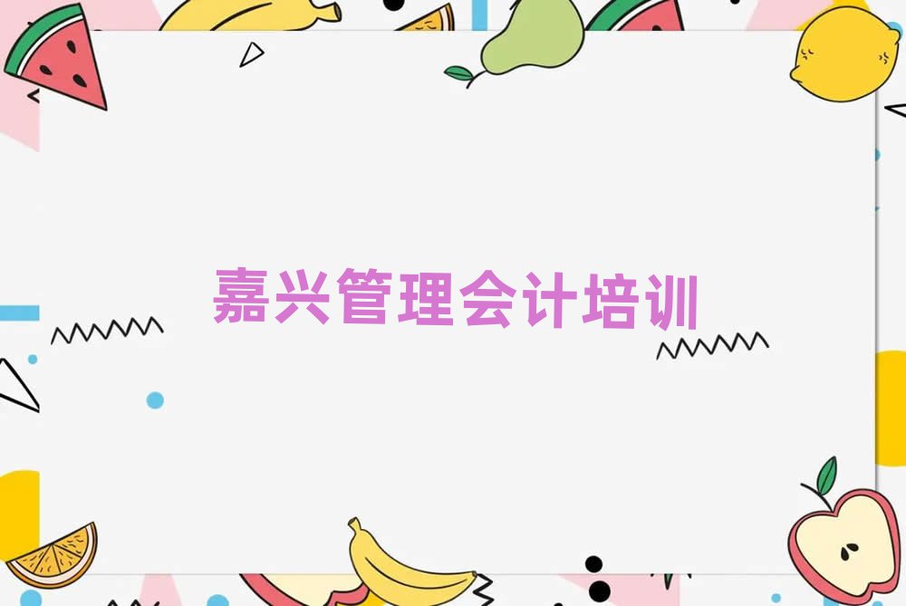 嘉兴秀洲区管理会计培训班费用大概多少实力排名名单