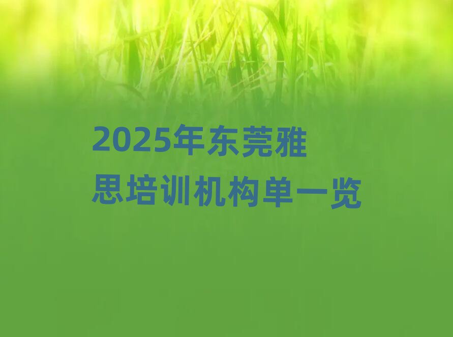 2025年东莞雅思培训机构单一览