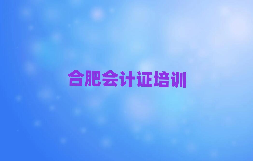 2025年合肥蜀山区会计证培训速成班有用吗多少钱推荐一览
