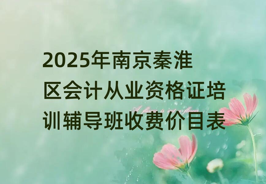 2025年南京秦淮区会计从业资格证培训辅导班收费价目表
