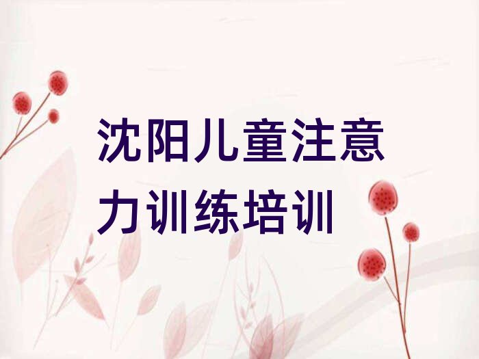 4月沈阳于洪区儿童注意力训练培训需要注意的问题及答案排名