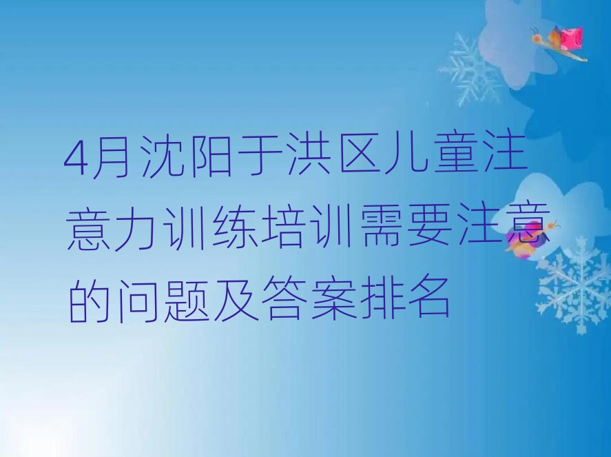 4月沈阳于洪区儿童注意力训练培训需要注意的问题及答案排名