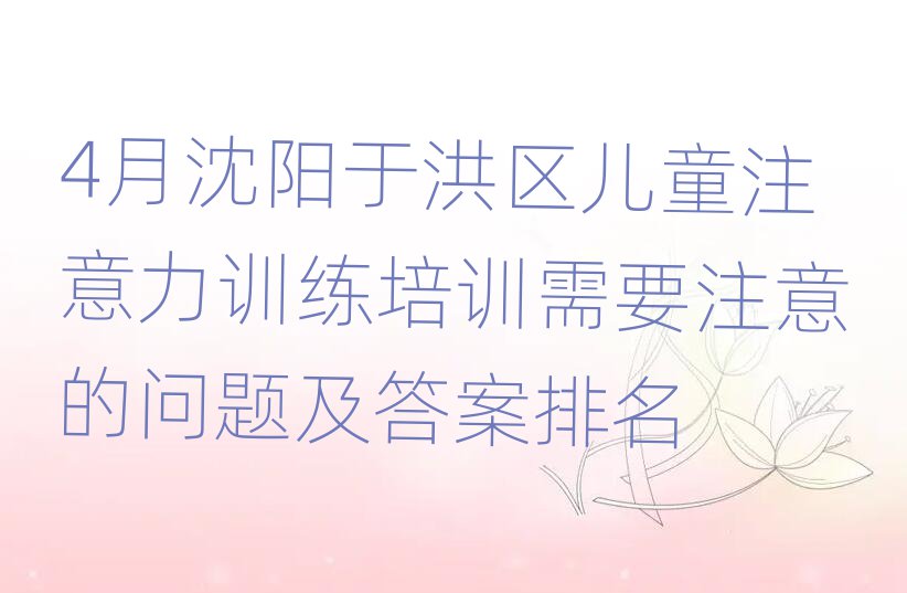 4月沈阳于洪区儿童注意力训练培训需要注意的问题及答案排名