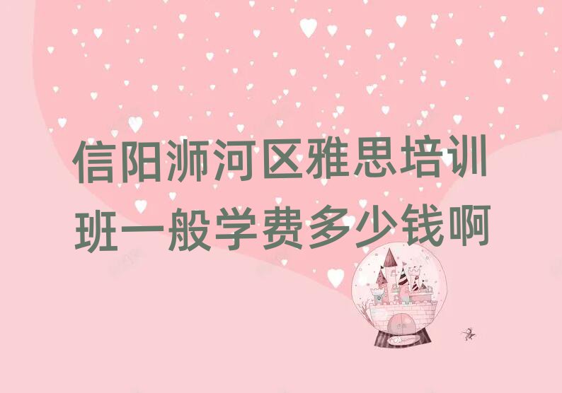 信阳浉河区雅思培训班一般学费多少钱啊