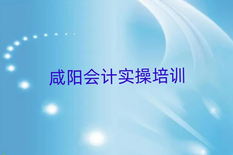 咸阳杨陵区会计实操在哪里可以找会计实操培训班