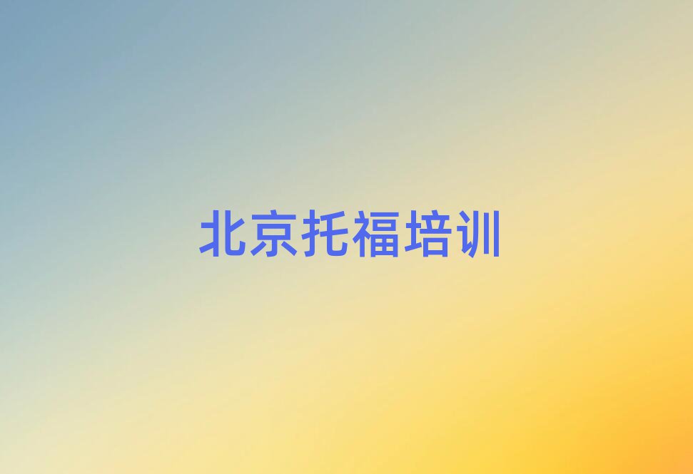 4月北京怀柔区托福比较有名的托福培训学校