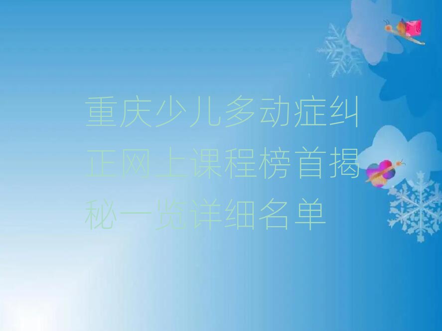 重庆少儿多动症纠正网上课程榜首揭秘一览详细名单