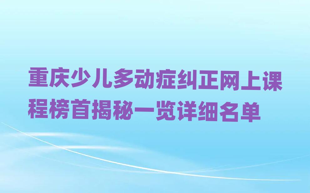 重庆少儿多动症纠正网上课程榜首揭秘一览详细名单
