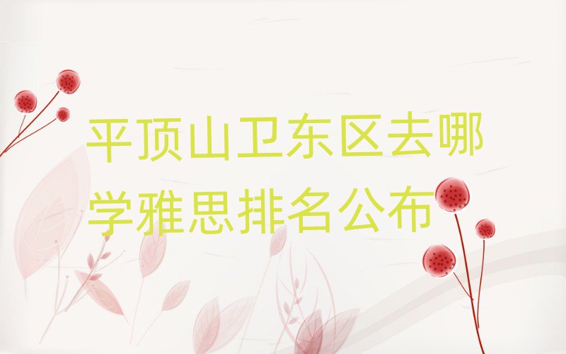 平顶山卫东区去哪学雅思排名公布