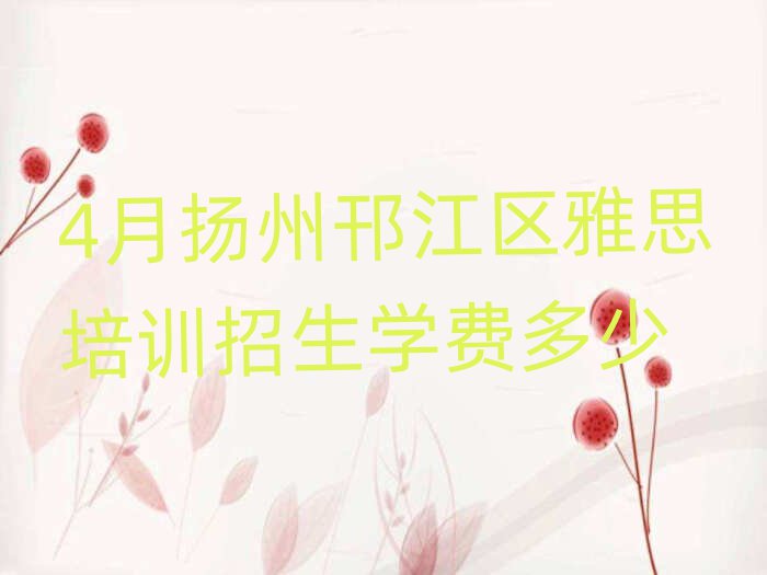 4月扬州邗江区雅思培训招生学费多少