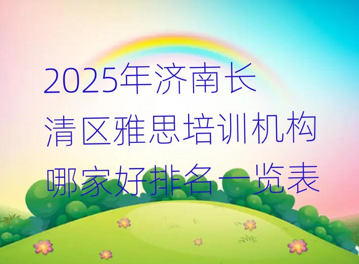 2025年济南长清区雅思培训机构哪家好排名一览表
