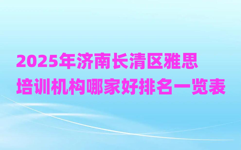 2025年济南长清区雅思培训机构哪家好排名一览表