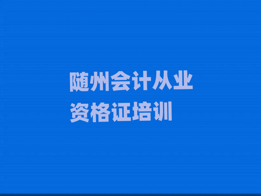 随州曾都区会计从业资格证环境好的培训班有哪些