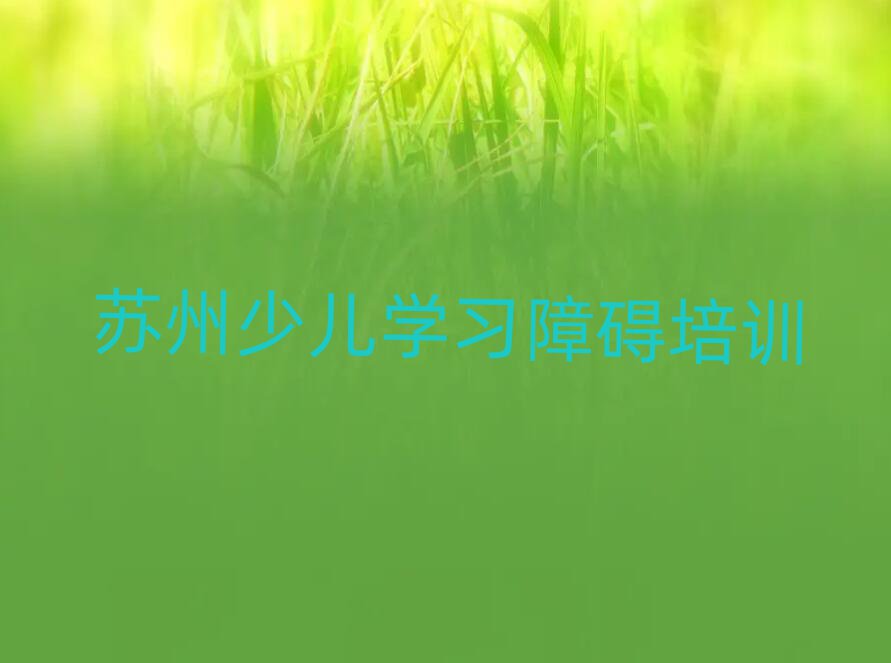 苏州吴江区少儿学习障碍想学少儿学习障碍不知道去哪里学