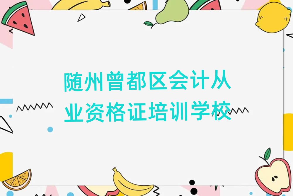 随州曾都区会计从业资格证培训班哪个好今日一览公布