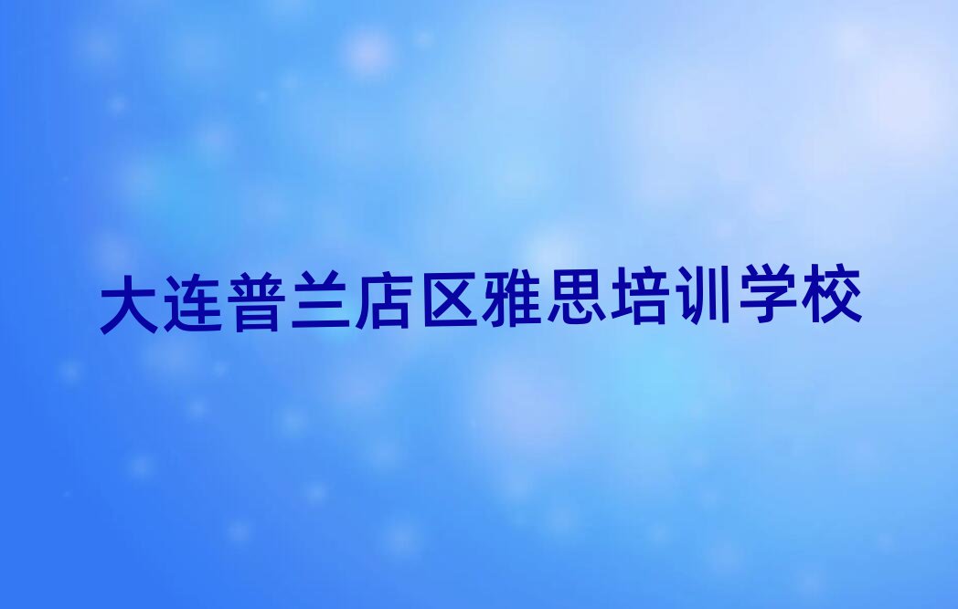 4月大连普兰店区雅思一般培训需要多少钱呢排名前十