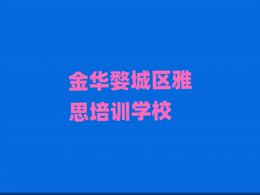 2025年金华婺城区比较好雅思培训课程排名前五