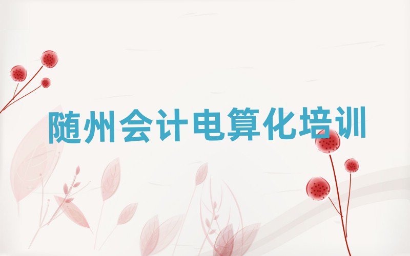 2025年随州曾都区会计电算化培训费用大概多少钱啊名单更新汇总