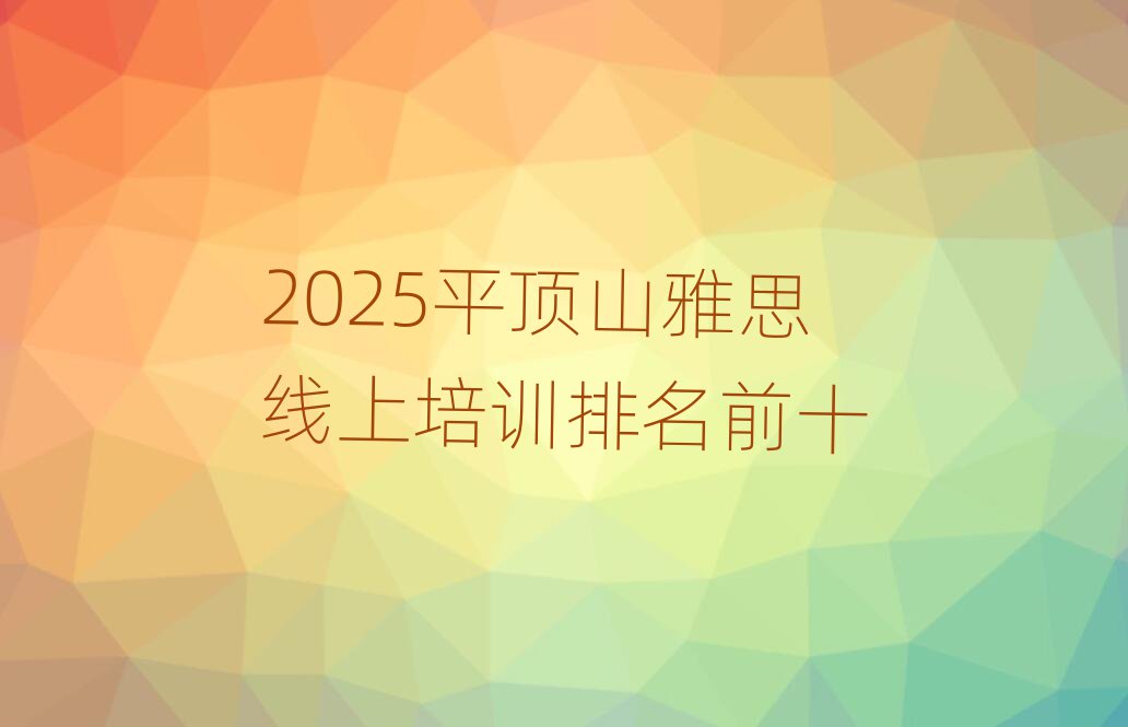 2025平顶山雅思线上培训排名前十