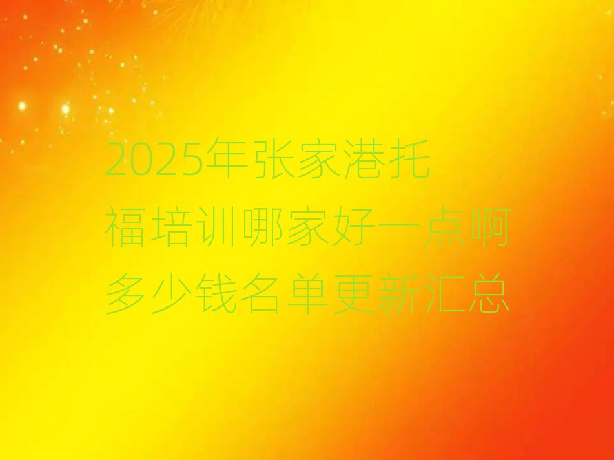 2025年张家港托福培训哪家好一点啊多少钱名单更新汇总