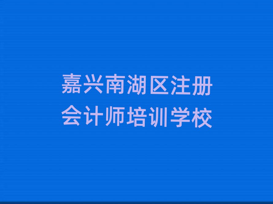 嘉兴南湖区学注册会计师到哪里学值得推荐的名单榜首一览
