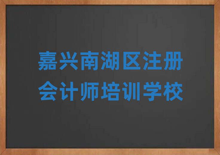 嘉兴南湖区学注册会计师到哪里学值得推荐的名单榜首一览