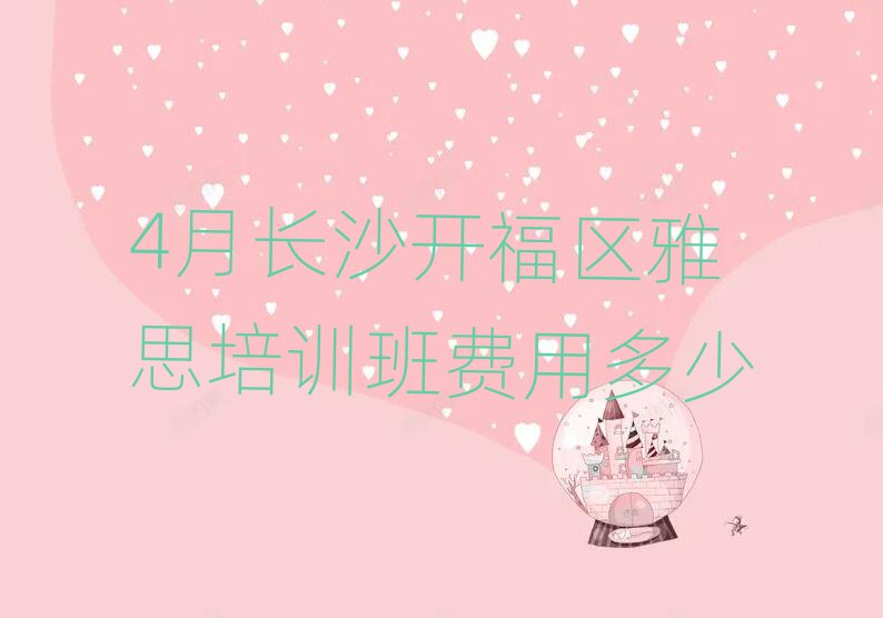 4月长沙开福区雅思培训班费用多少
