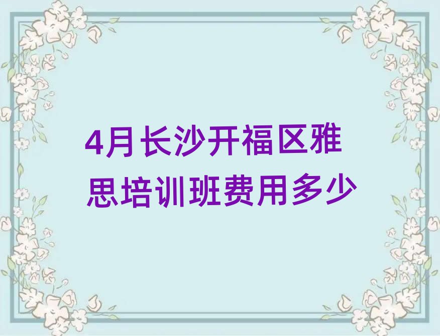 4月长沙开福区雅思培训班费用多少