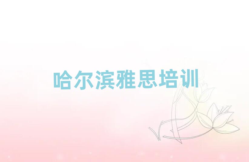 哈尔滨在哪里可以学雅思排名公布