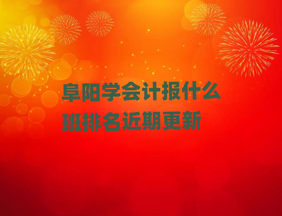 阜阳学会计报什么班排名近期更新