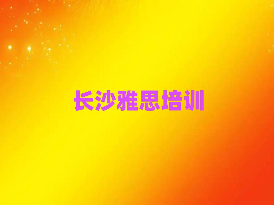 2025年长沙哪里有学雅思的名单榜首一览
