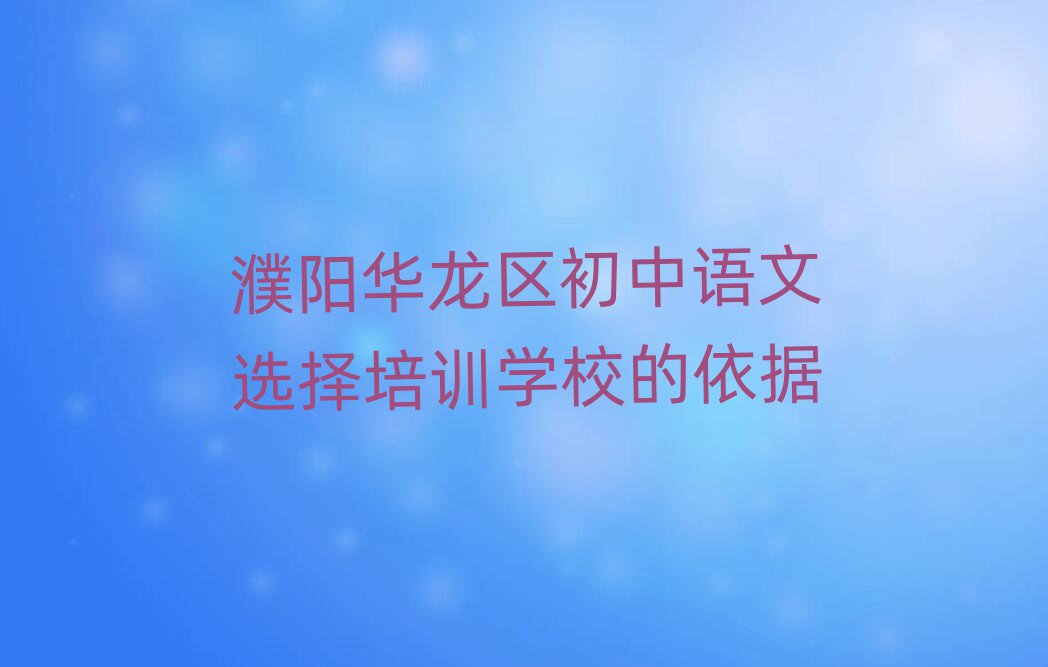 濮阳华龙区初中语文选择培训学校的依据
