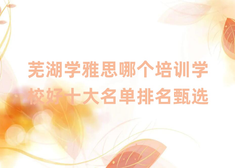 芜湖学雅思哪个培训学校好十大名单排名甄选