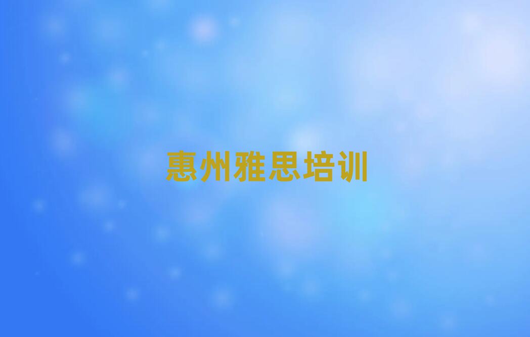 2025年惠州学雅思的学校名单榜首重磅公布