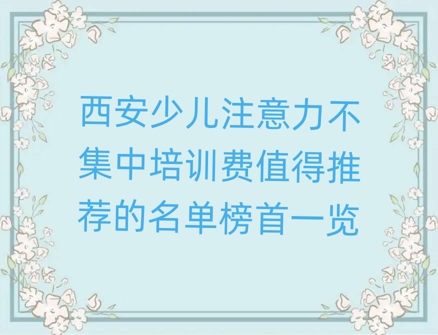 西安少儿注意力不集中培训费值得推荐的名单榜首一览