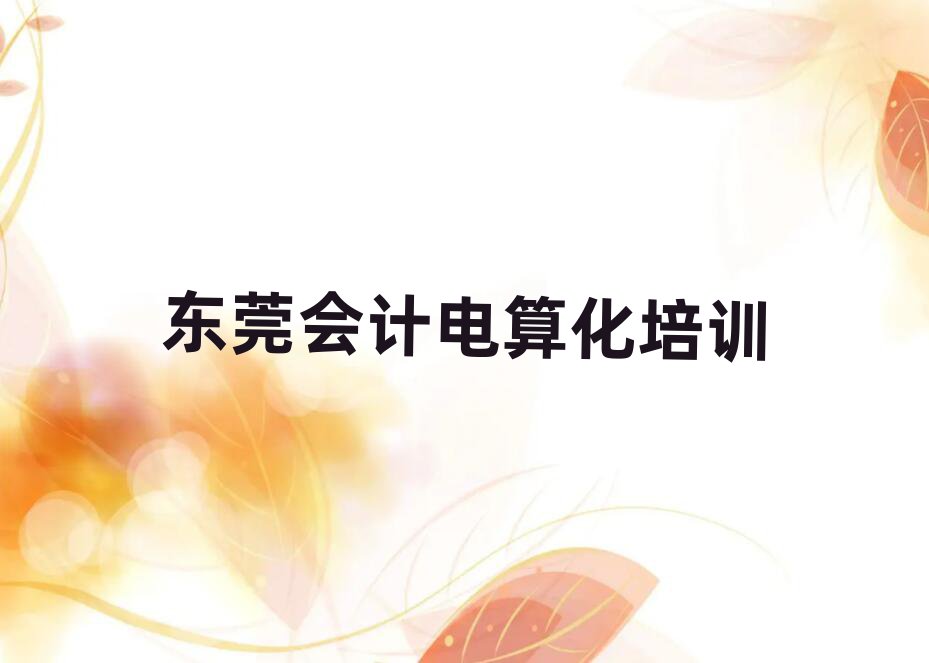 东莞会计电算化资格培训精选名单排行榜汇总