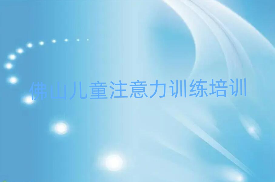 2025年佛山高明区儿童注意力训练培训在哪个学校好一点排名