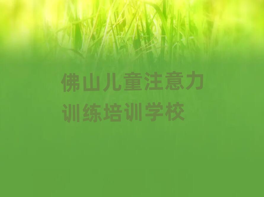 2025年佛山高明区儿童注意力训练培训在哪个学校好一点排名
