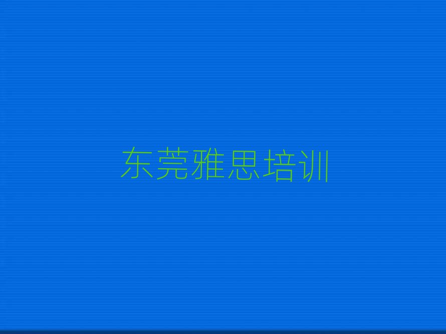 东莞雅思班培训班哪家好名单一览