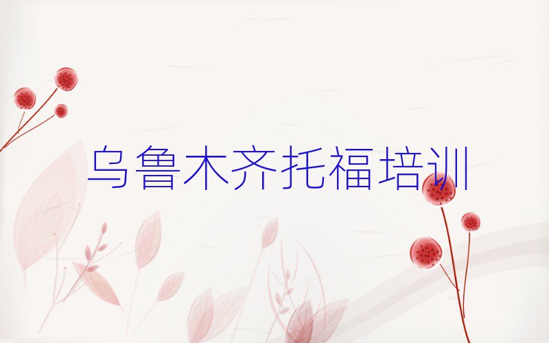 乌鲁木齐米东区学托福哪儿好名单榜首出炉