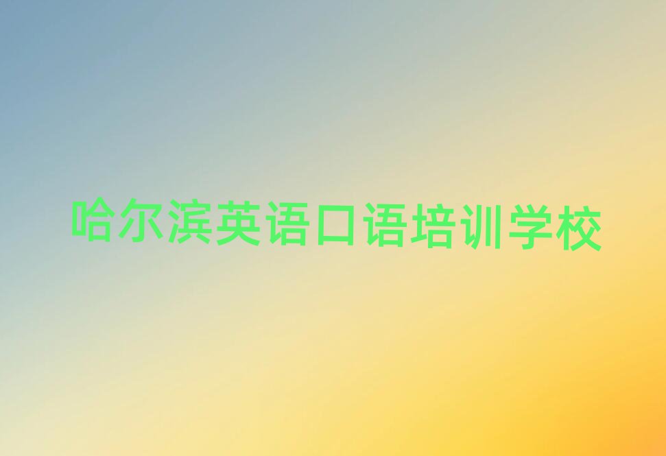 2025年哈尔滨南岗区英语口语哪里的英语口语培训班好