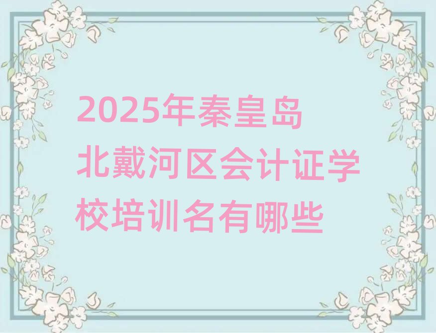 2025年秦皇岛北戴河区会计证学校培训名有哪些