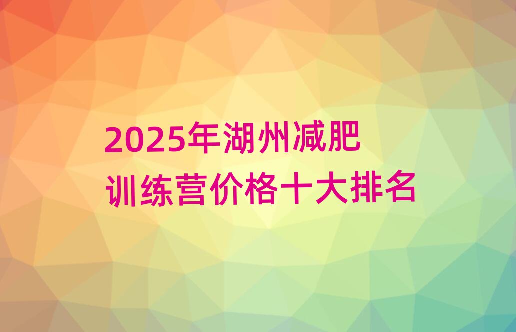 2025年湖州减肥训练营价格十大排名