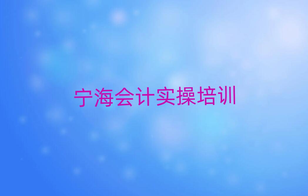 宁海在哪里学会计实操好名单总览公布一览表