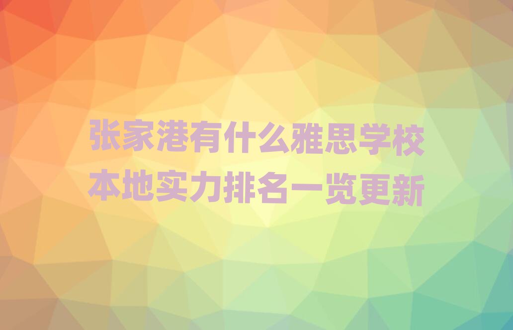 张家港有什么雅思学校本地实力排名一览更新