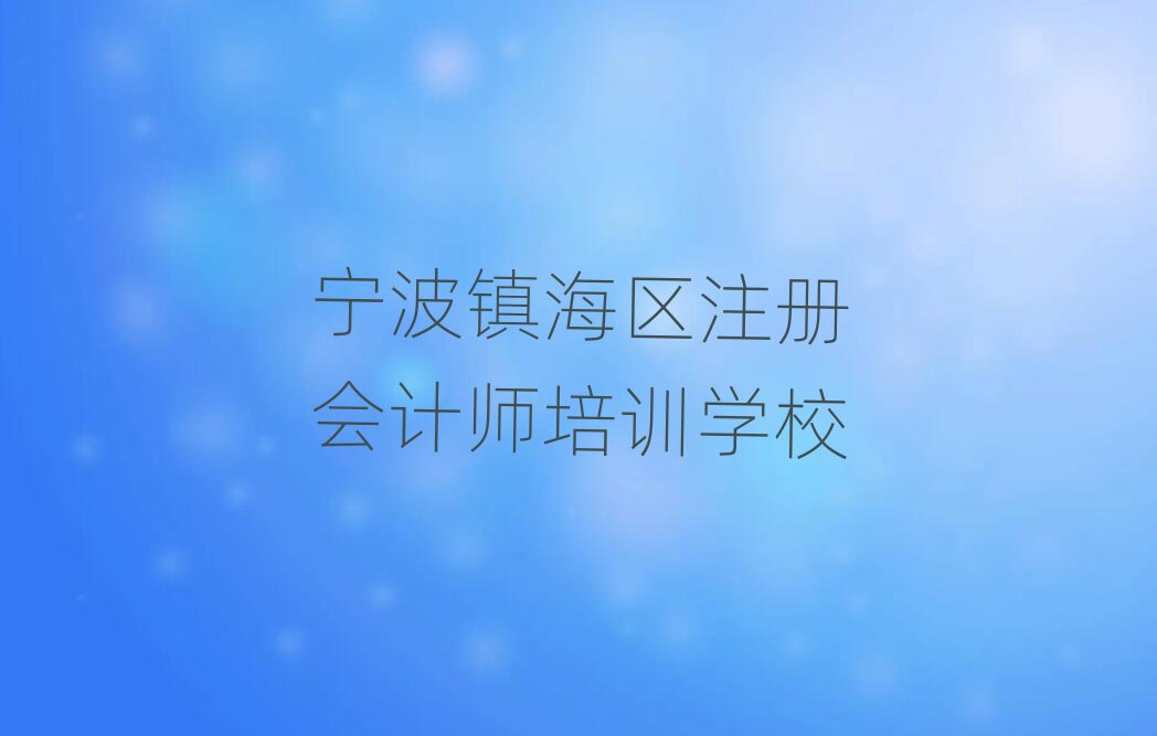 宁波镇海区注册会计师宁波镇海区培训学校校区排名top10