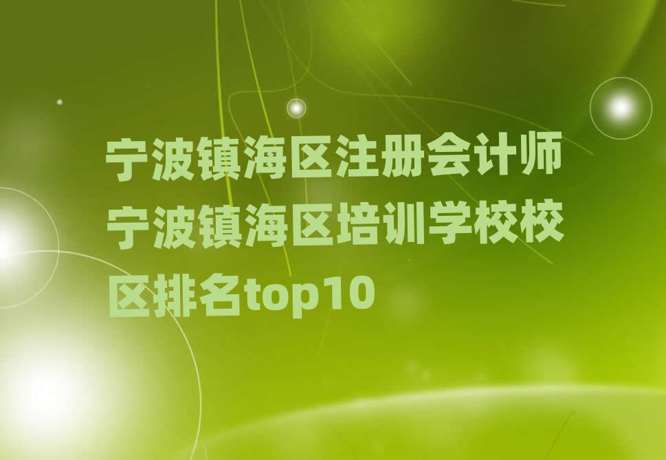 宁波镇海区注册会计师宁波镇海区培训学校校区排名top10