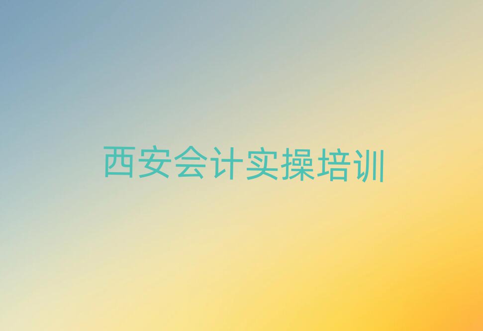 西安鄠邑区会计实操培训价格表