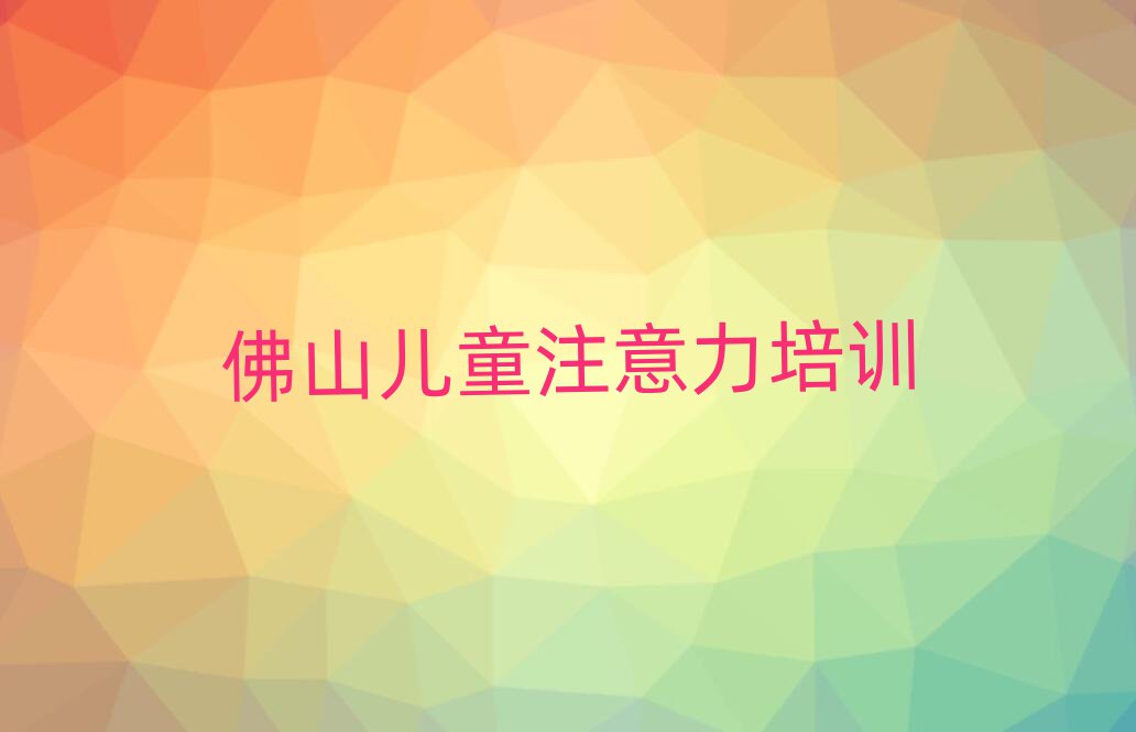 佛山儿童注意力训练网上培训排名榜