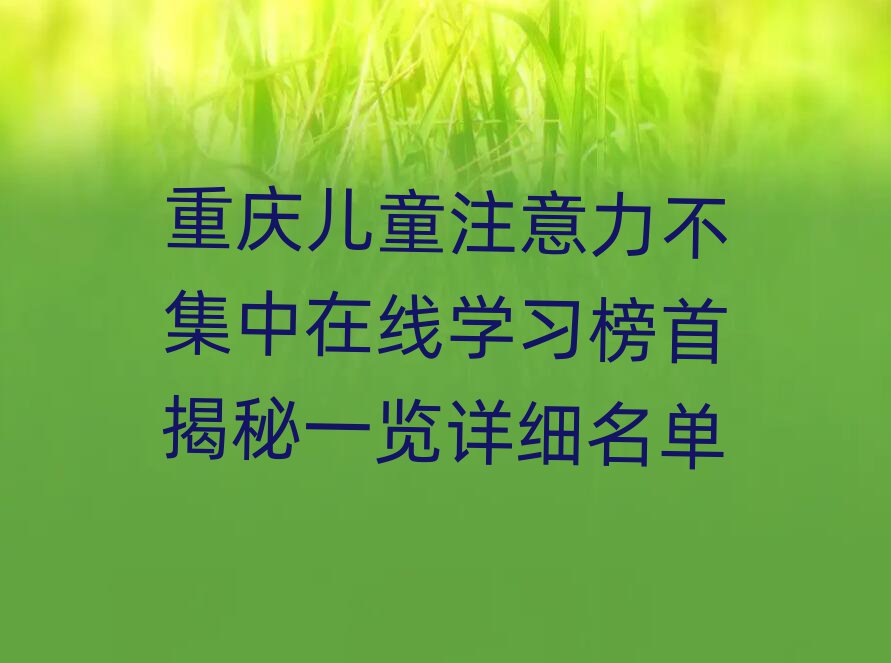 重庆儿童注意力不集中在线学习榜首揭秘一览详细名单